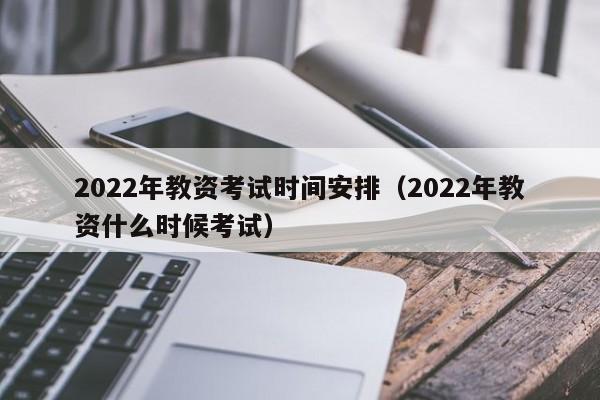 2022年教资考试时间安排（2022年教资什么时候考试）