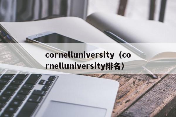 cornelluniversity（cornelluniversity排名）