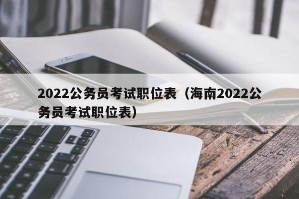 2022公务员考试职位表（海南2022公务员考试职位表）