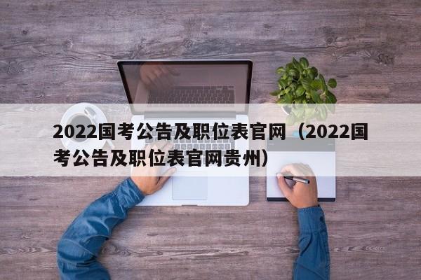 2022国考公告及职位表官网（2022国考公告及职位表官网贵州）