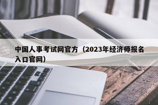 中国人事考试网官方（2023年经济师报名入口官网）