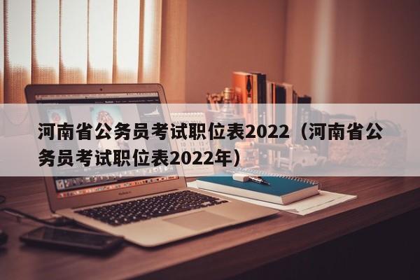 河南省公务员考试职位表2022（河南省公务员考试职位表2022年）