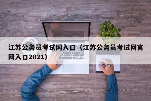 江苏公务员考试网入口（江苏公务员考试网官网入口2021）