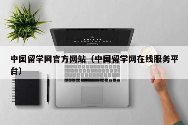 中国留学网官方网站（中国留学网在线服务平台）