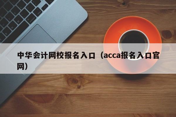 中华会计网校报名入口（acca报名入口官网）