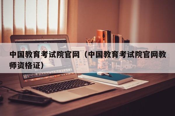 中国教育考试院官网（中国教育考试院官网教师资格证）