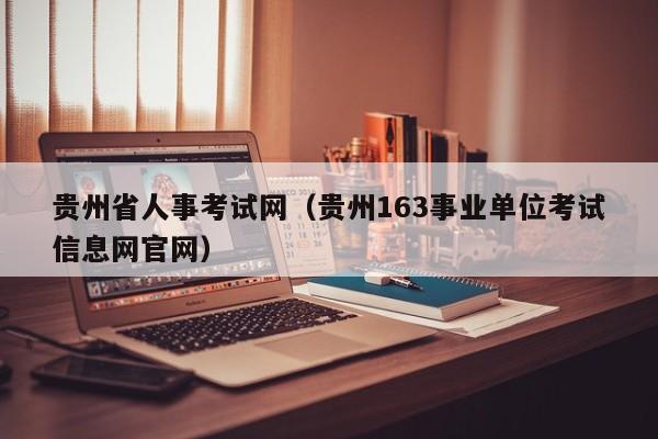 贵州省人事考试网（贵州163事业单位考试信息网官网）