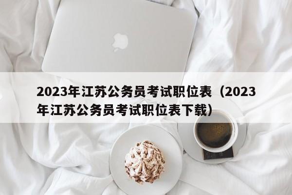 2023年江苏公务员考试职位表（2023年江苏公务员考试职位表下载）