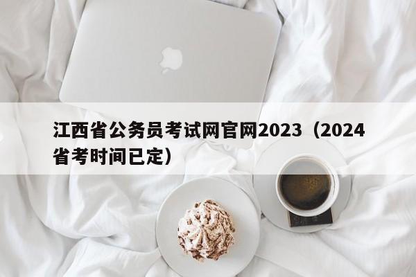 江西省公务员考试网官网2023（2024省考时间已定）