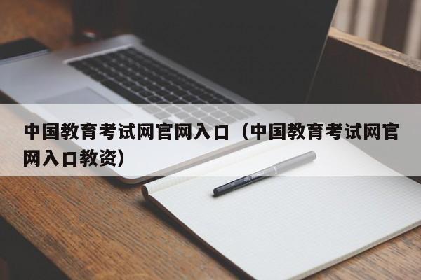 中国教育考试网官网入口（中国教育考试网官网入口教资）