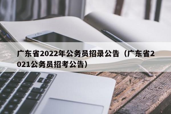广东省2022年公务员招录公告（广东省2021公务员招考公告）
