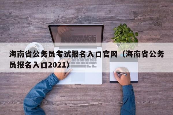 海南省公务员考试报名入口官网（海南省公务员报名入口2021）