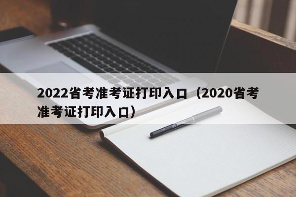 2022省考准考证打印入口（2020省考准考证打印入口）