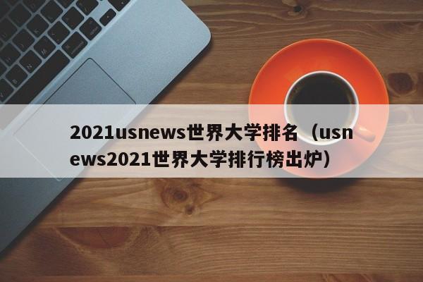 2021usnews世界大学排名（usnews2021世界大学排行榜出炉）