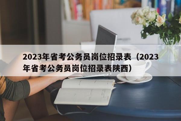 2023年省考公务员岗位招录表（2023年省考公务员岗位招录表陕西）