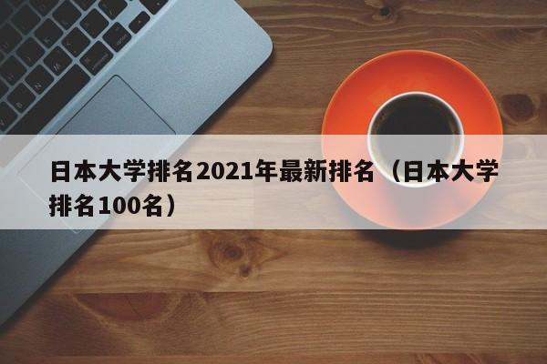 日本大学排名2021年最新排名（日本大学排名100名）