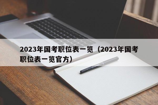 2023年国考职位表一览（2023年国考职位表一览官方）