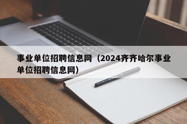 事业单位招聘信息网（2024齐齐哈尔事业单位招聘信息网）